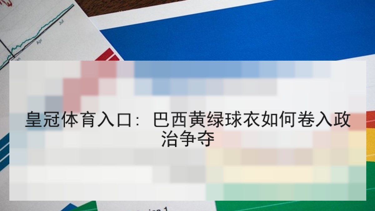 皇冠体育入口: 巴西黄绿球衣如何卷入政治争夺 皇冠体育入口: 巴西黄绿球衣如何卷入政治争夺