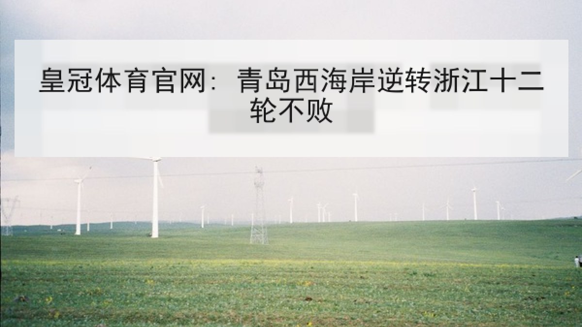 皇冠体育官网: 青岛西海岸逆转浙江十二轮不败 皇冠体育官网: 青岛西海岸逆转浙江十二轮不败